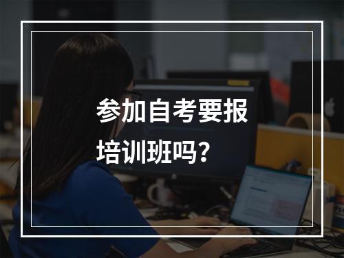 参加自考要报培训班吗？