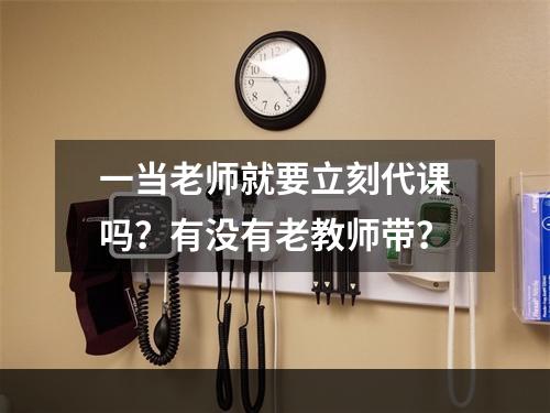 一当老师就要立刻代课吗？有没有老教师带？