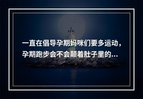 一直在倡导孕期妈咪们要多运动，孕期跑步会不会颠着肚子里的宝宝？