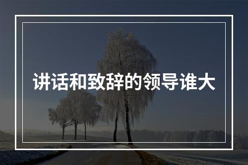 讲话和致辞的领导谁大