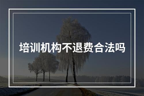 培训机构不退费合法吗