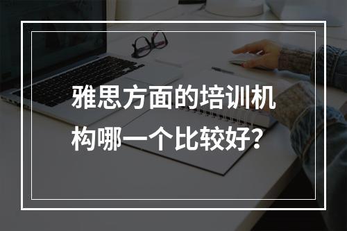 雅思方面的培训机构哪一个比较好？