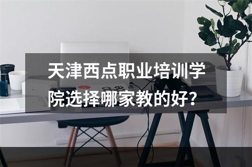 天津西点职业培训学院选择哪家教的好？