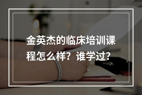 金英杰的临床培训课程怎么样？谁学过？