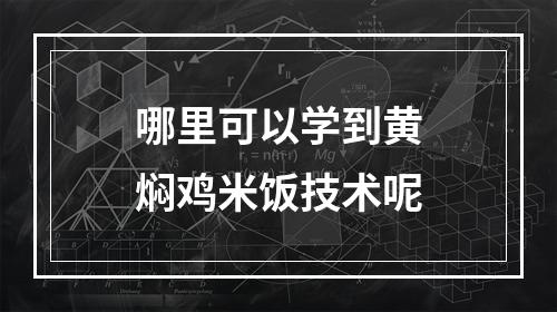 哪里可以学到黄焖鸡米饭技术呢