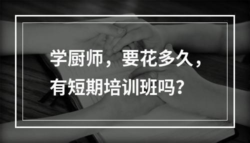 学厨师，要花多久，有短期培训班吗？