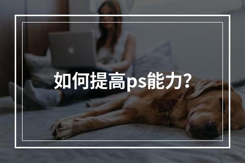 如何提高ps能力？