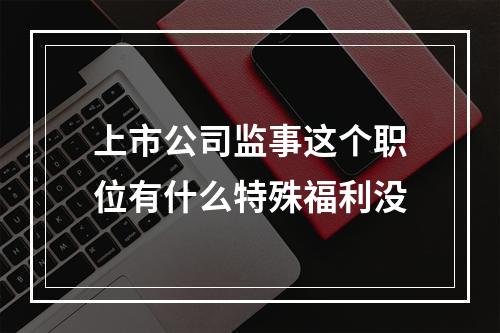 上市公司监事这个职位有什么特殊福利没