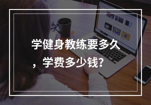 学健身教练要多久，学费多少钱？