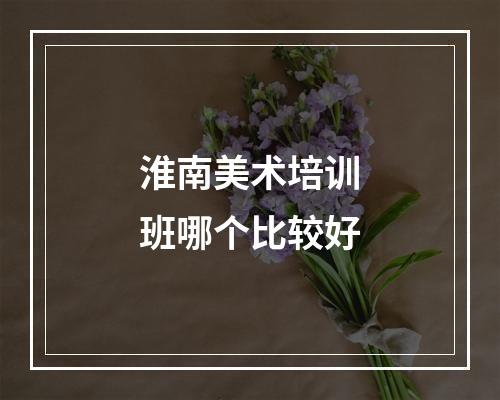 淮南美术培训班哪个比较好