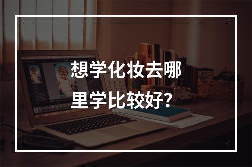 想学化妆去哪里学比较好？