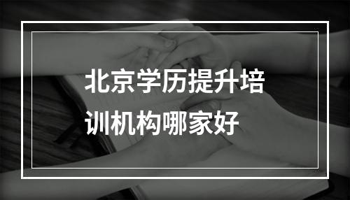 北京学历提升培训机构哪家好