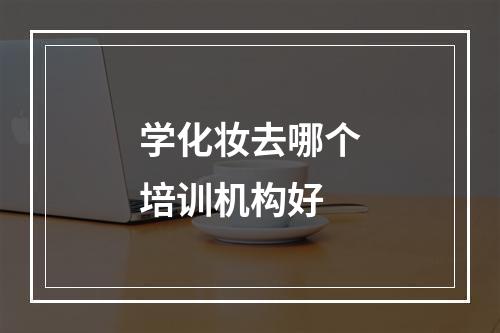 学化妆去哪个培训机构好