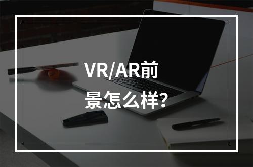 VR/AR前景怎么样？