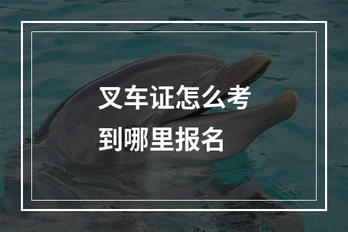 叉车证怎么考到哪里报名