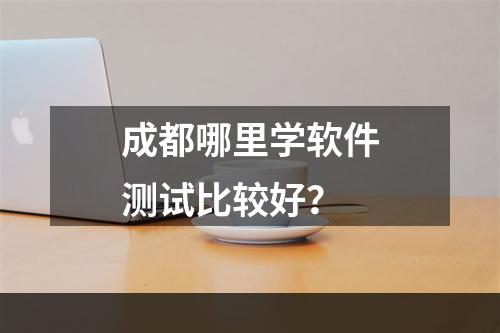 成都哪里学软件测试比较好？