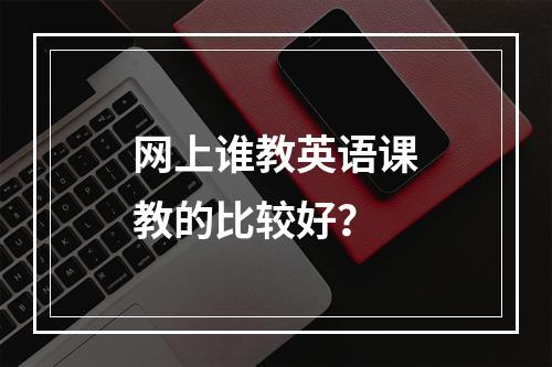 网上谁教英语课教的比较好？