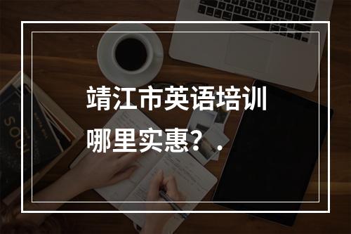 靖江市英语培训哪里实惠？.