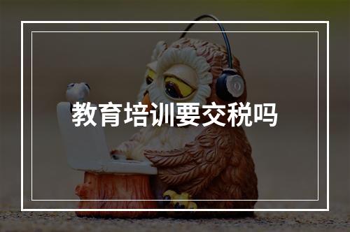 教育培训要交税吗