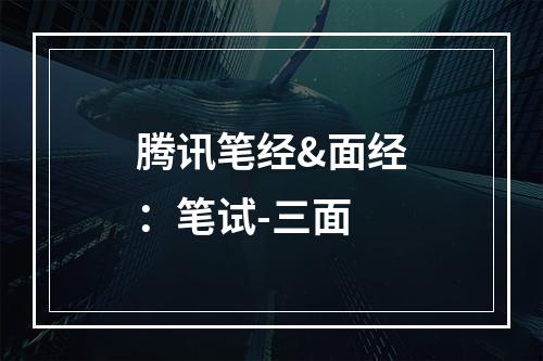 腾讯笔经&面经：笔试-三面