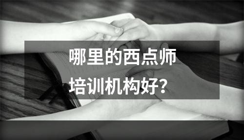 哪里的西点师培训机构好？