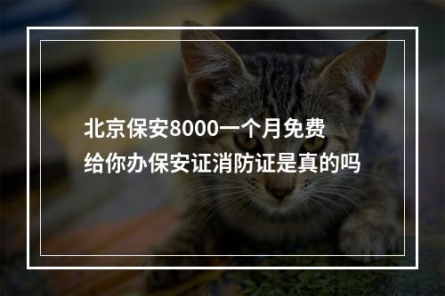 北京保安8000一个月免费给你办保安证消防证是真的吗