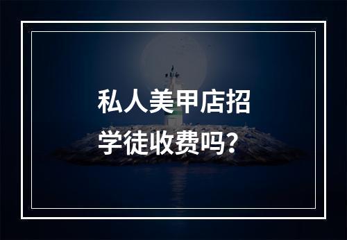 私人美甲店招学徒收费吗？