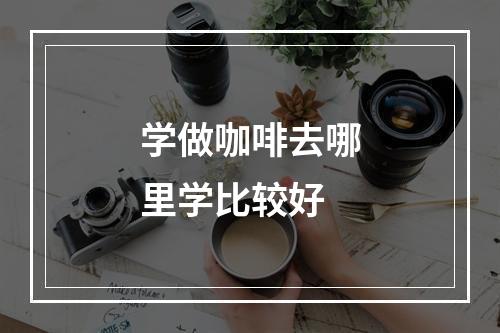 学做咖啡去哪里学比较好