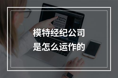 模特经纪公司是怎么运作的