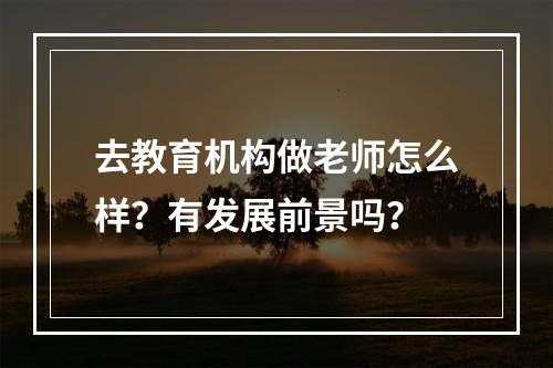 去教育机构做老师怎么样？有发展前景吗？