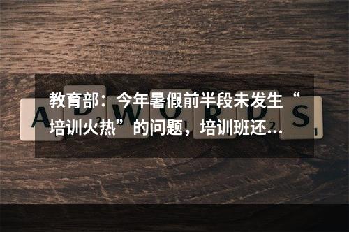 教育部：今年暑假前半段未发生“培训火热”的问题，培训班还有生存空间吗？