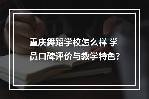 重庆舞蹈学校怎么样 学员口碑评价与教学特色？