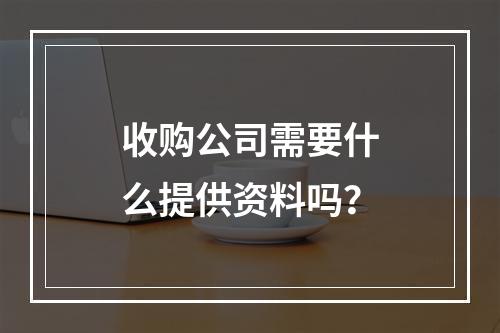 收购公司需要什么提供资料吗？