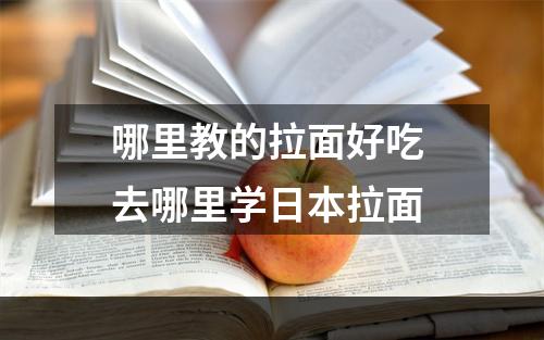 哪里教的拉面好吃 去哪里学日本拉面