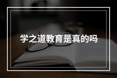 学之道教育是真的吗