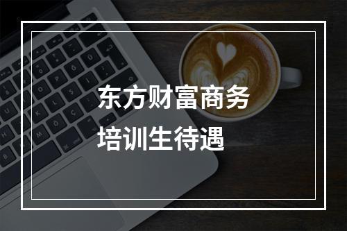 东方财富商务培训生待遇