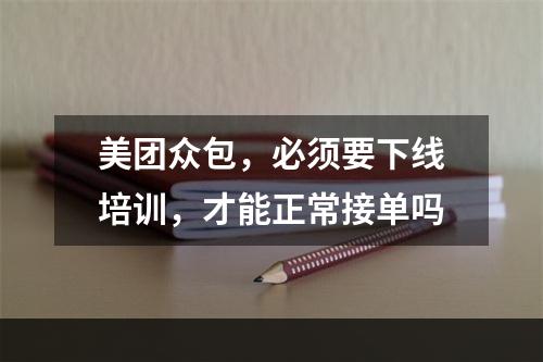 美团众包，必须要下线培训，才能正常接单吗