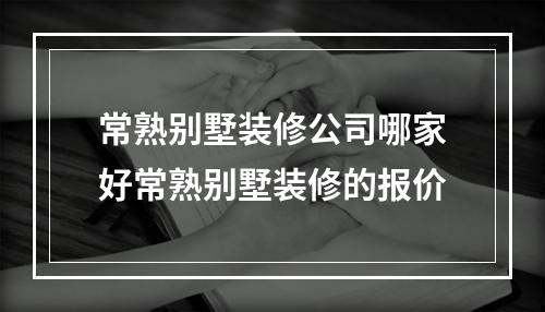 常熟别墅装修公司哪家好常熟别墅装修的报价