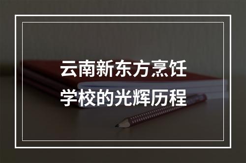 云南新东方烹饪学校的光辉历程