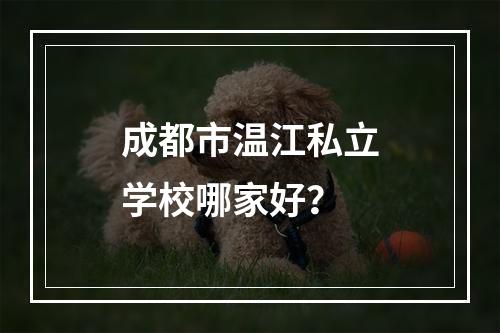 成都市温江私立学校哪家好？