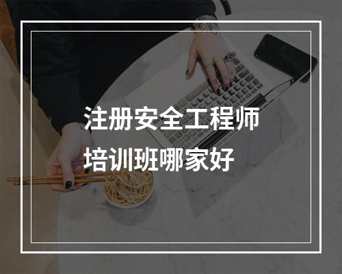 注册安全工程师培训班哪家好