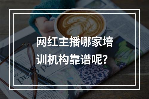 网红主播哪家培训机构靠谱呢？