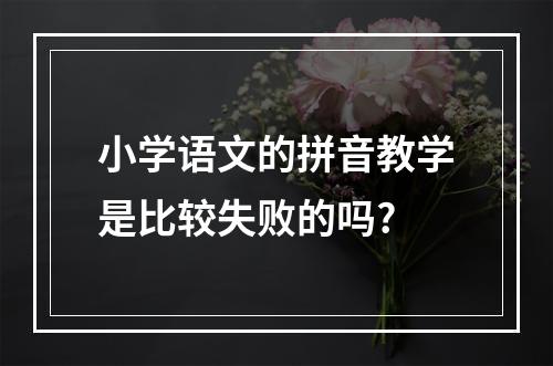 小学语文的拼音教学是比较失败的吗?