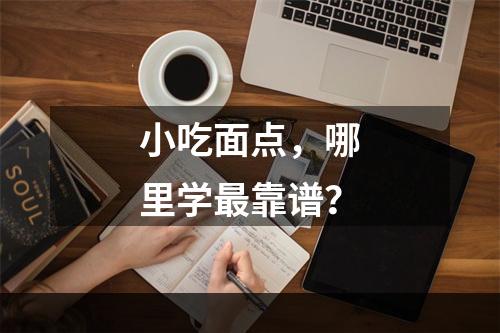 小吃面点，哪里学最靠谱？