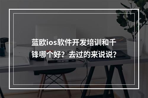 蓝欧ios软件开发培训和千锋哪个好？去过的来说说？