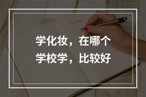 学化妆，在哪个学校学，比较好