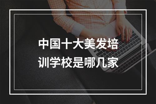 中国十大美发培训学校是哪几家