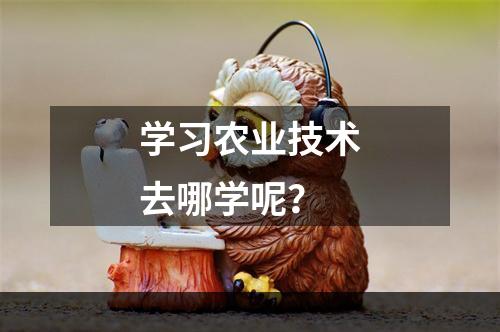 学习农业技术去哪学呢？