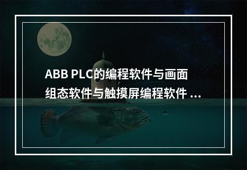 ABB PLC的编程软件与画面组态软件与触摸屏编程软件 分别是什么？