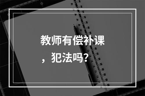 教师有偿补课，犯法吗？